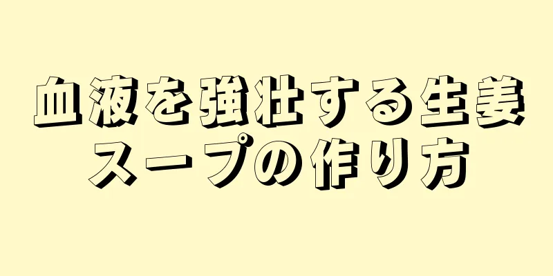 血液を強壮する生姜スープの作り方