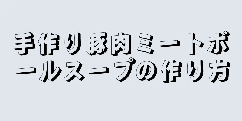 手作り豚肉ミートボールスープの作り方