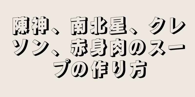 陳神、南北星、クレソン、赤身肉のスープの作り方