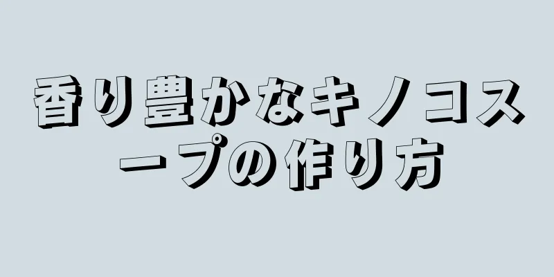 香り豊かなキノコスープの作り方