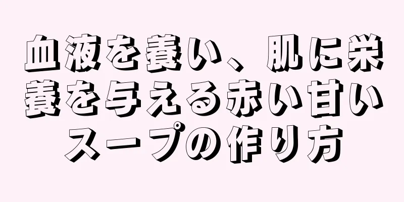 血液を養い、肌に栄養を与える赤い甘いスープの作り方