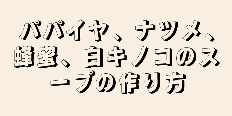 パパイヤ、ナツメ、蜂蜜、白キノコのスープの作り方