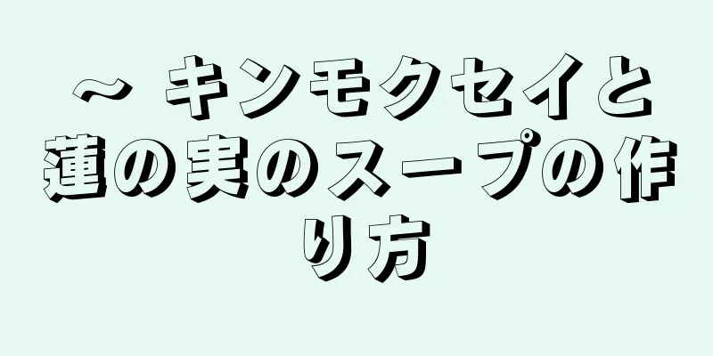 ～ キンモクセイと蓮の実のスープの作り方