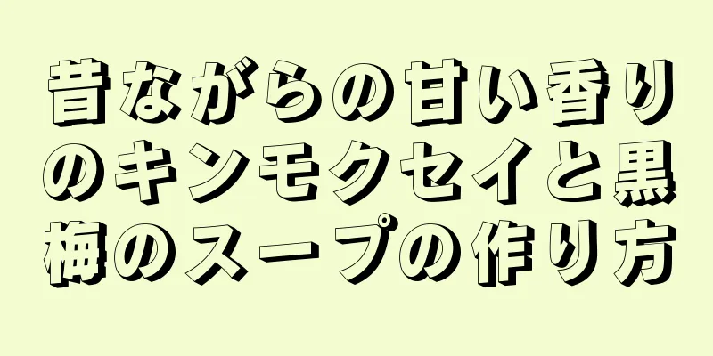 昔ながらの甘い香りのキンモクセイと黒梅のスープの作り方