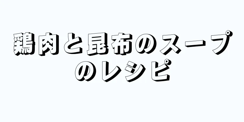 鶏肉と昆布のスープのレシピ