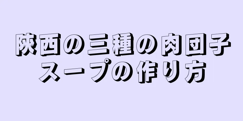 陝西の三種の肉団子スープの作り方