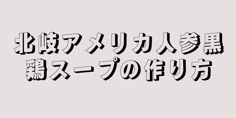 北岐アメリカ人参黒鶏スープの作り方