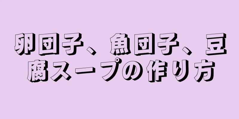 卵団子、魚団子、豆腐スープの作り方