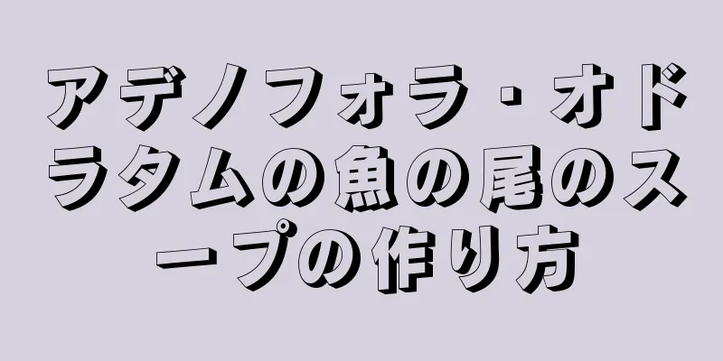 アデノフォラ・オドラタムの魚の尾のスープの作り方