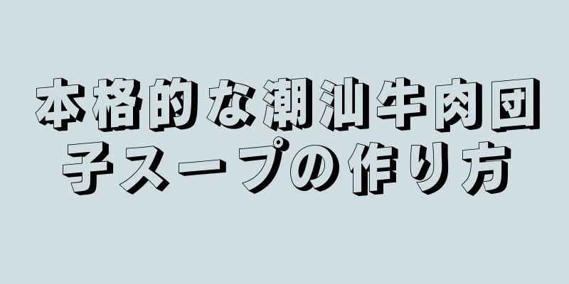 本格的な潮汕牛肉団子スープの作り方