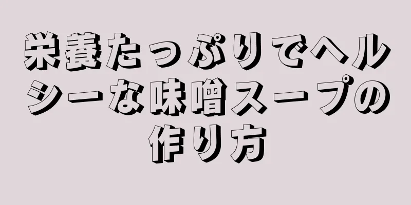 栄養たっぷりでヘルシーな味噌スープの作り方