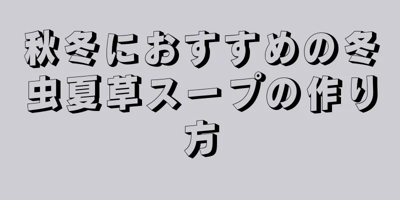 秋冬におすすめの冬虫夏草スープの作り方