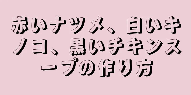 赤いナツメ、白いキノコ、黒いチキンスープの作り方