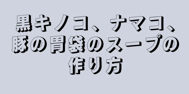 黒キノコ、ナマコ、豚の胃袋のスープの作り方