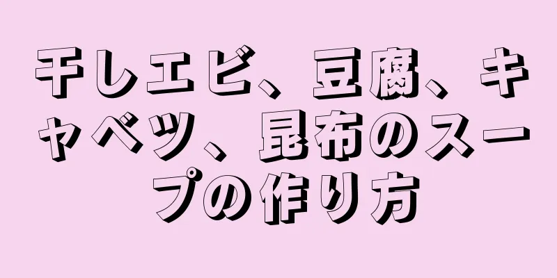 干しエビ、豆腐、キャベツ、昆布のスープの作り方