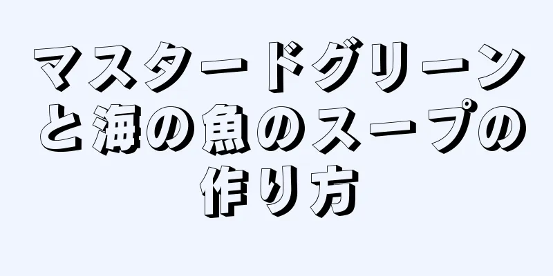 マスタードグリーンと海の魚のスープの作り方