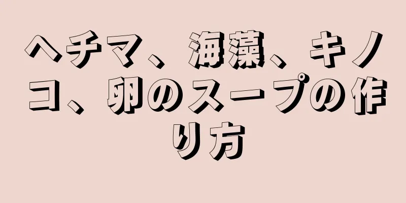 ヘチマ、海藻、キノコ、卵のスープの作り方