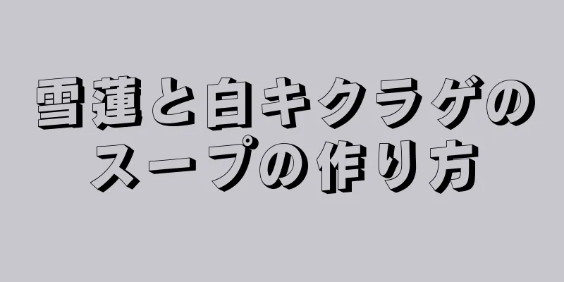 雪蓮と白キクラゲのスープの作り方