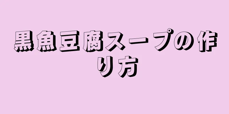 黒魚豆腐スープの作り方