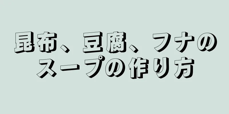 昆布、豆腐、フナのスープの作り方