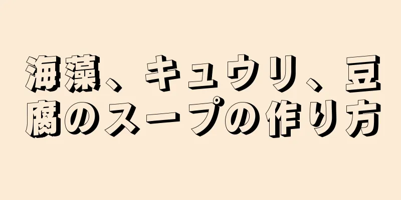 海藻、キュウリ、豆腐のスープの作り方