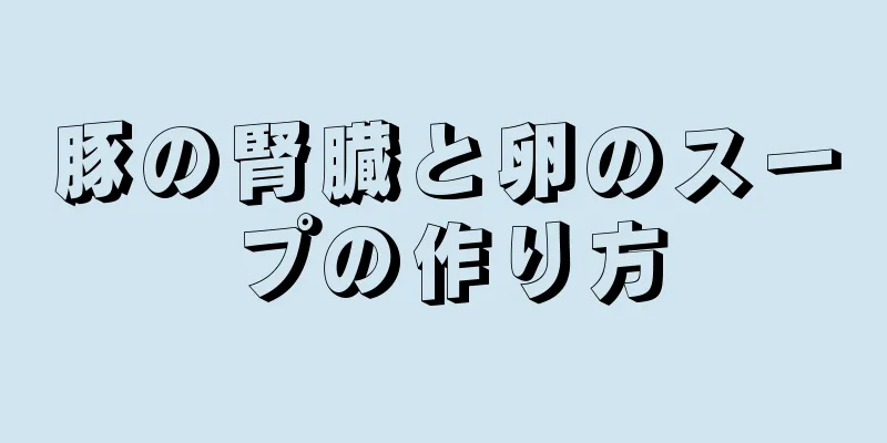 豚の腎臓と卵のスープの作り方