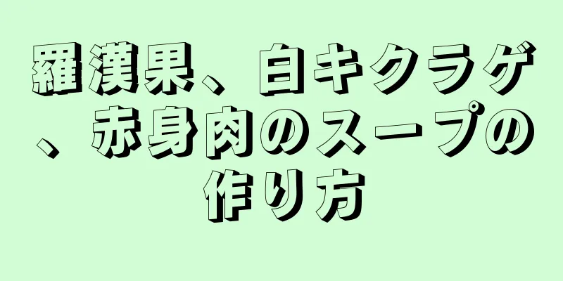 羅漢果、白キクラゲ、赤身肉のスープの作り方