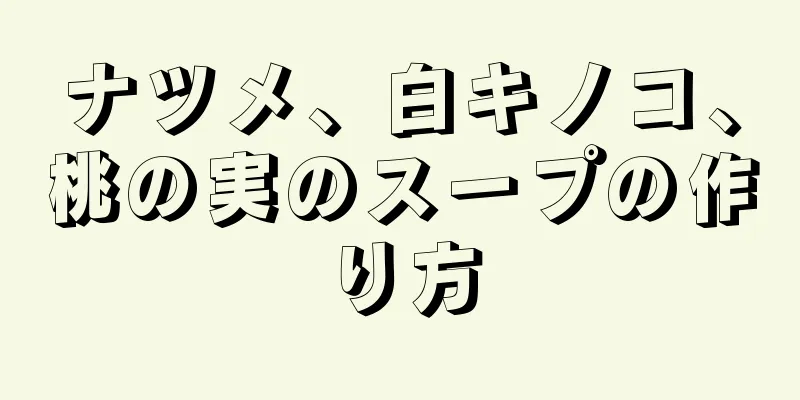 ナツメ、白キノコ、桃の実のスープの作り方