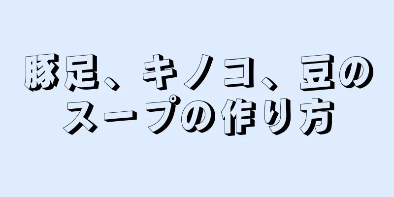 豚足、キノコ、豆のスープの作り方