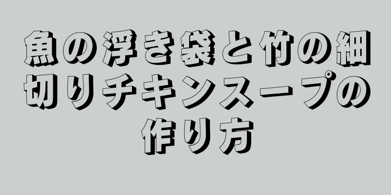 魚の浮き袋と竹の細切りチキンスープの作り方