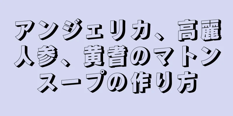 アンジェリカ、高麗人参、黄耆のマトンスープの作り方