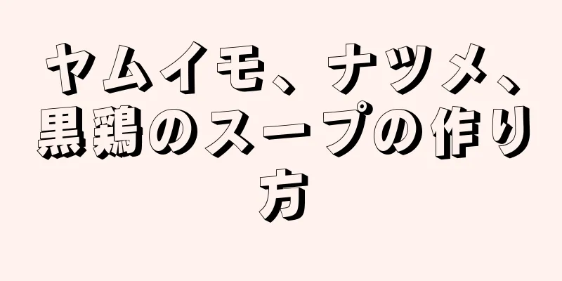 ヤムイモ、ナツメ、黒鶏のスープの作り方