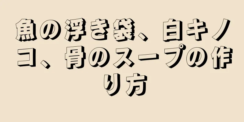 魚の浮き袋、白キノコ、骨のスープの作り方