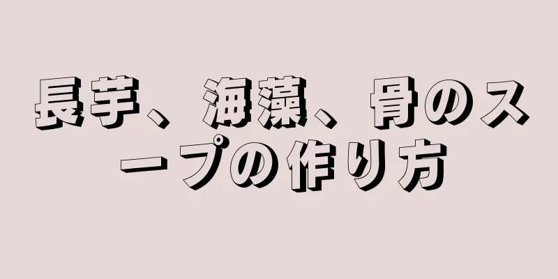 長芋、海藻、骨のスープの作り方