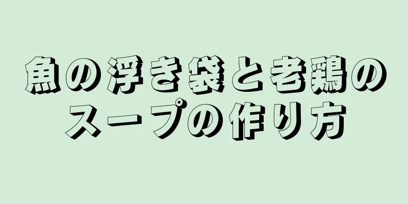 魚の浮き袋と老鶏のスープの作り方