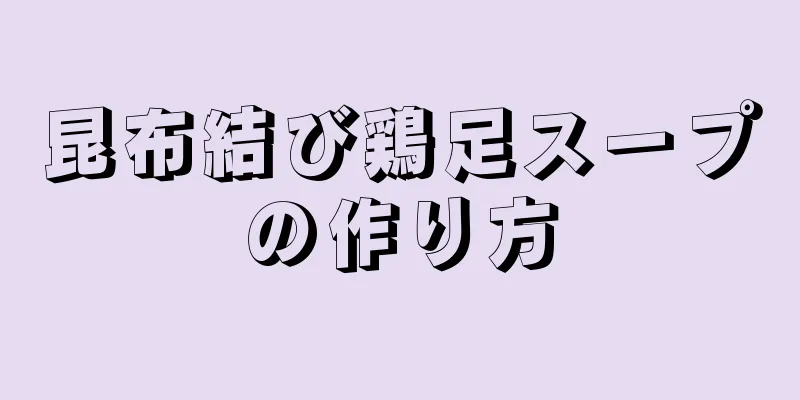 昆布結び鶏足スープの作り方