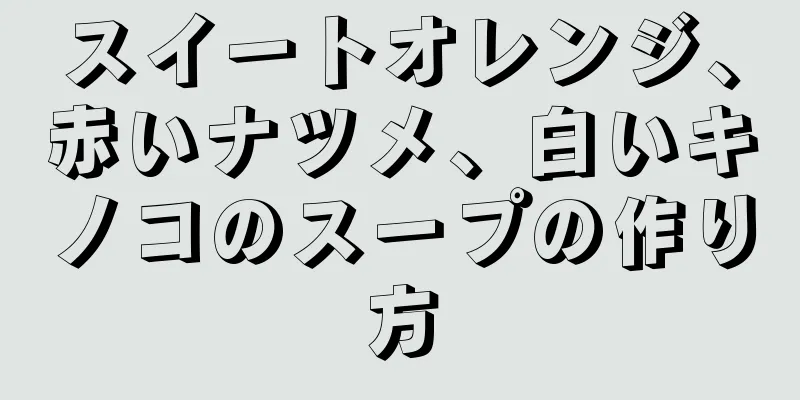 スイートオレンジ、赤いナツメ、白いキノコのスープの作り方