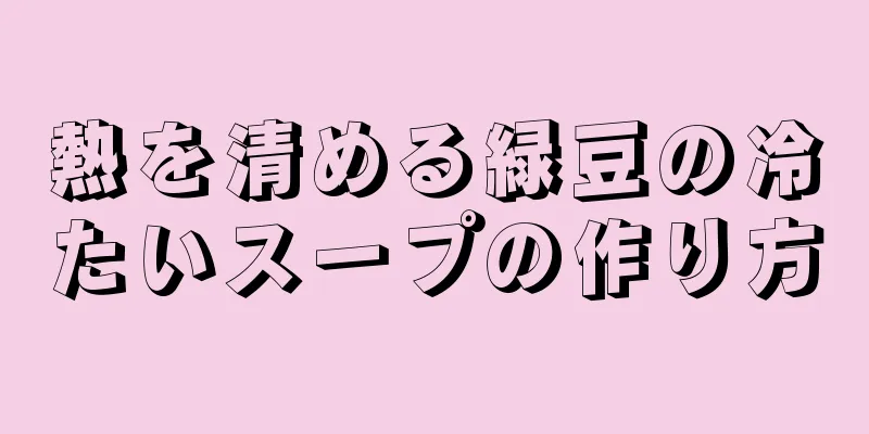 熱を清める緑豆の冷たいスープの作り方