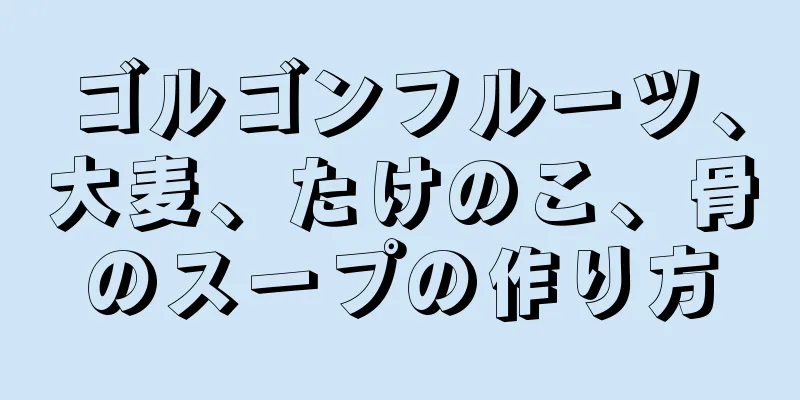 ゴルゴンフルーツ、大麦、たけのこ、骨のスープの作り方