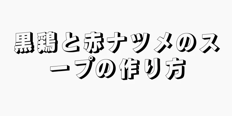 黒鶏と赤ナツメのスープの作り方