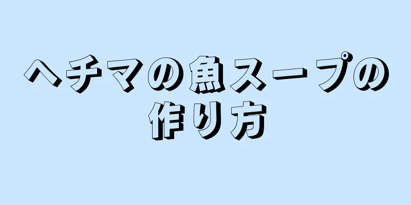 ヘチマの魚スープの作り方