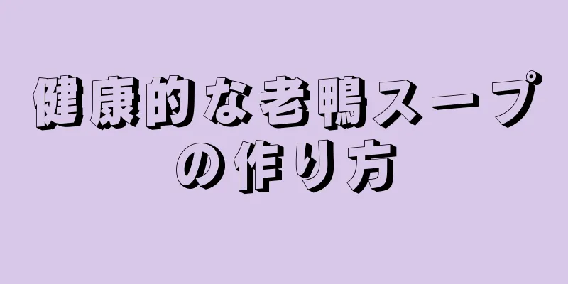 健康的な老鴨スープの作り方