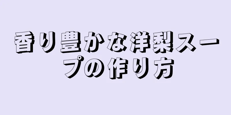 香り豊かな洋梨スープの作り方