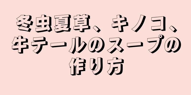 冬虫夏草、キノコ、牛テールのスープの作り方