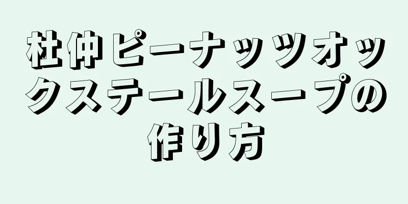 杜仲ピーナッツオックステールスープの作り方