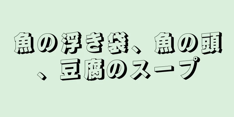 魚の浮き袋、魚の頭、豆腐のスープ