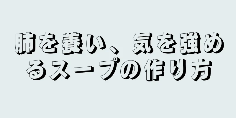 肺を養い、気を強めるスープの作り方