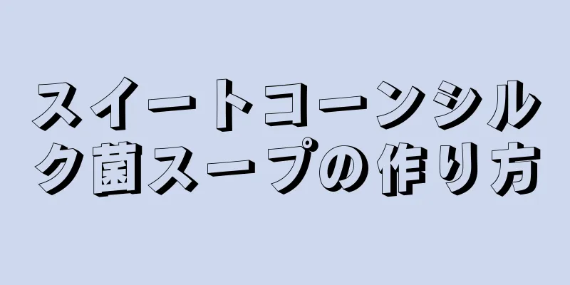 スイートコーンシルク菌スープの作り方