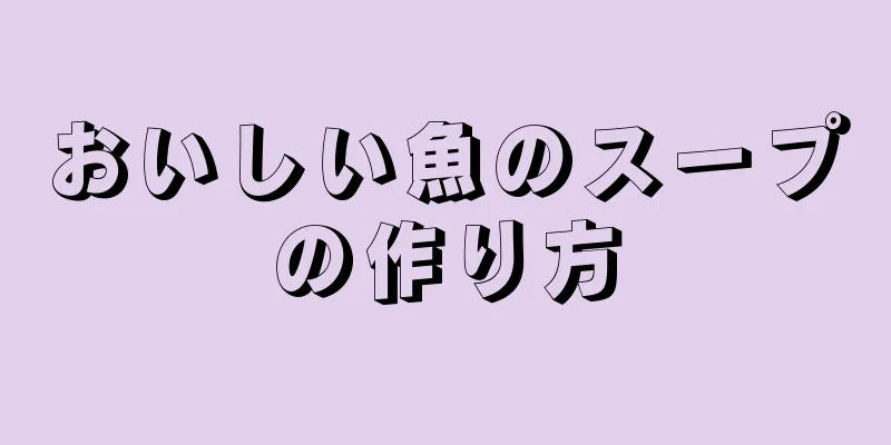 おいしい魚のスープの作り方