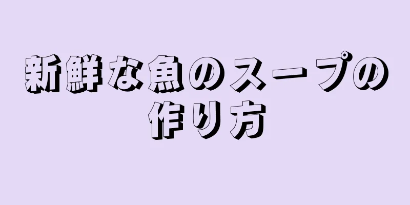 新鮮な魚のスープの作り方